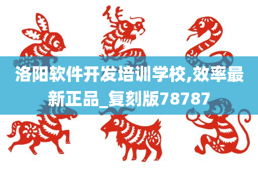 洛阳软件开发培训学校,效率最新正品_复刻版78787
