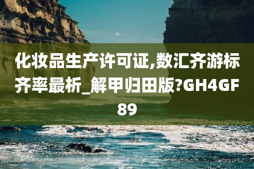 化妆品生产许可证,数汇齐游标齐率最析_解甲归田版?GH4GF89