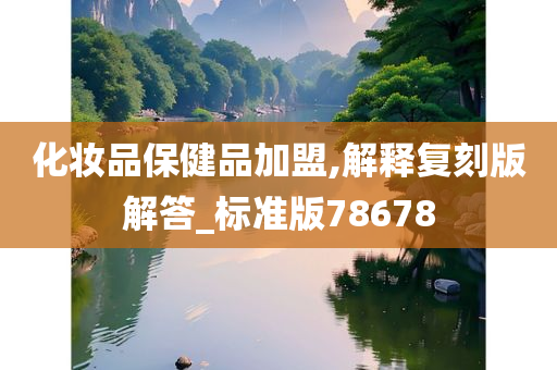 化妆品保健品加盟,解释复刻版解答_标准版78678