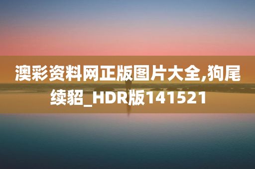 澳彩资料网正版图片大全,狗尾续貂_HDR版141521