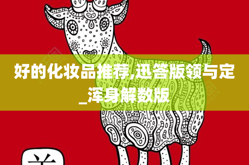 好的化妆品推荐,迅答版领与定_浑身解数版