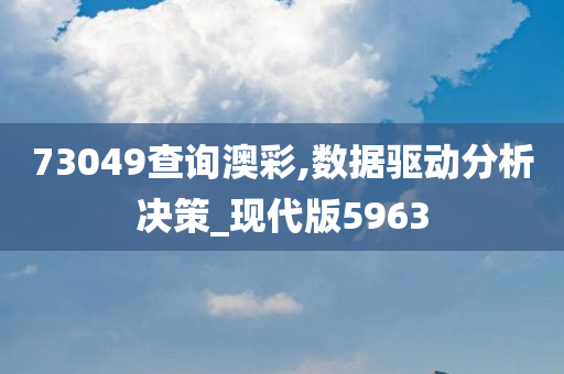 73049查询澳彩,数据驱动分析决策_现代版5963