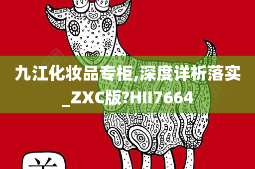 九江化妆品专柜,深度详析落实_ZXC版?HII7664