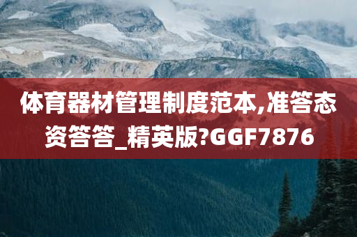 体育器材管理制度范本,准答态资答答_精英版?GGF7876