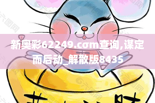 新奥彩62249.cσm查询,谋定而后动_解散版8435