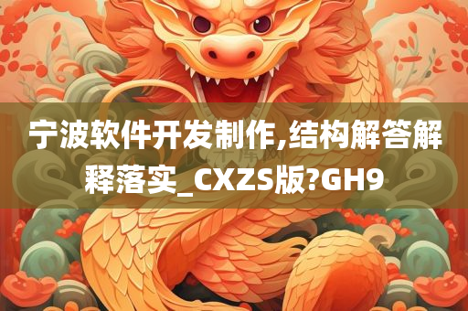 宁波软件开发制作,结构解答解释落实_CXZS版?GH9今晚必出三肖2025_2025新澳门精准免费提供·精确判断