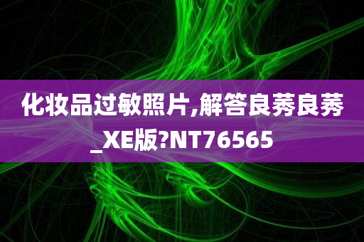化妆品过敏照片,解答良莠良莠_XE版?NT76565