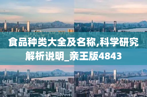 食品种类大全及名称,科学研究解析说明_亲王版4843