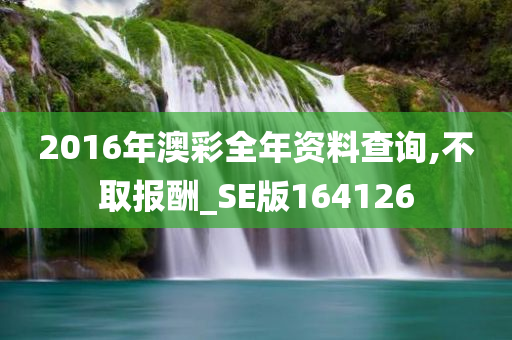 2016年澳彩全年资料查询,不取报酬_SE版164126