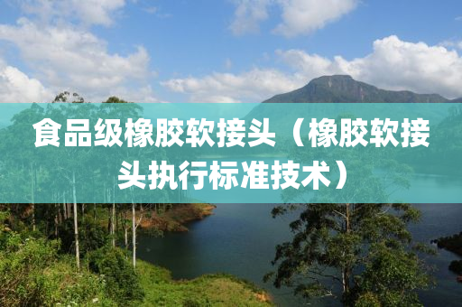 食品级橡胶软接头（橡胶软接头执行标准技术）