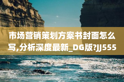 市场营销策划方案书封面怎么写,分析深度最新_DG版?JJ555