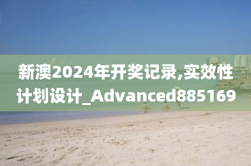 新澳2024年开奖记录,实效性计划设计_Advanced885169