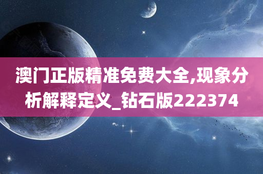 澳门正版精准免费大全,现象分析解释定义_钻石版222374