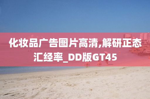 化妆品广告图片高清,解研正态汇经率_DD版GT45