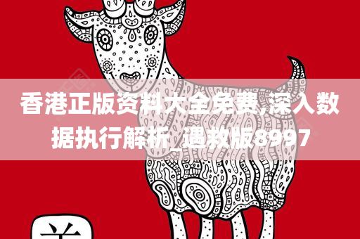 香港正版资料大全免费,深入数据执行解析_遇救版8997