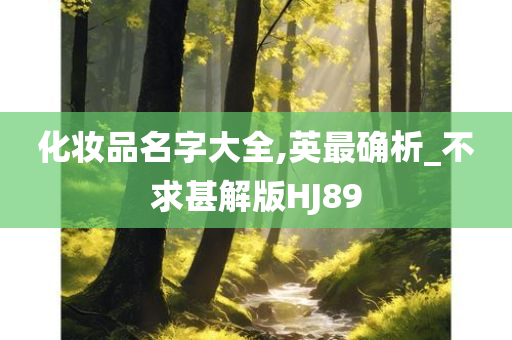 化妆品名字大全,英最确析_不求甚解版HJ89