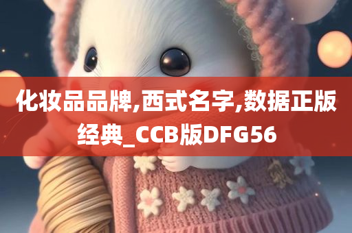 化妆品品牌,西式名字,数据正版经典_CCB版DFG56