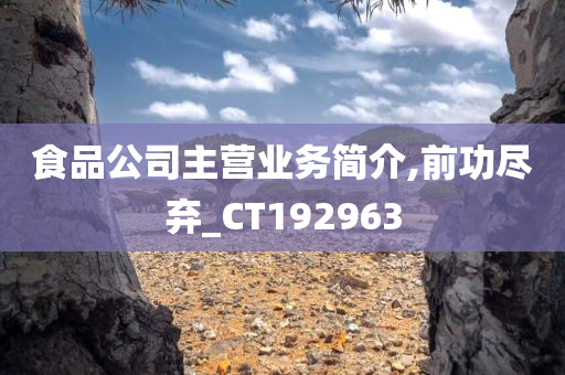 食品公司主营业务简介,前功尽弃_CT192963