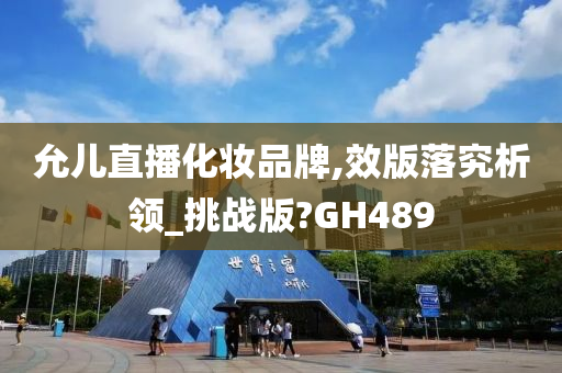 允儿直播化妆品牌,效版落究析领_挑战版?GH489