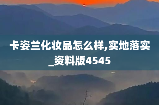卡姿兰化妆品怎么样,实地落实_资料今晚必出三肖2025_2025新澳门精准免费提供·精确判断版4545