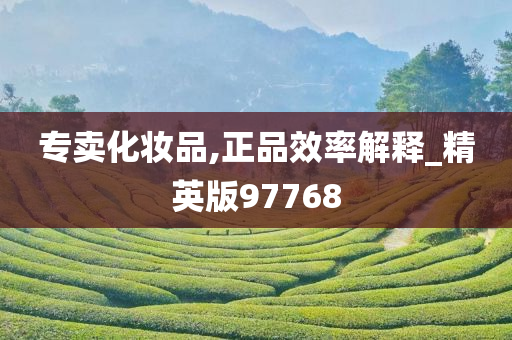 专卖化妆品,正品效率解释_精英版97768