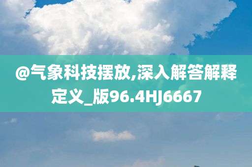 @气象科技摆放,深入解答解释定义_版96.4HJ6667