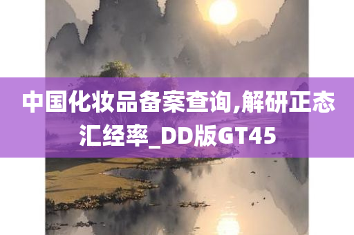 中国化妆品备案查询,解研正态汇经率_DD版GT45