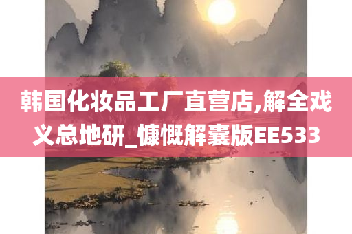 韩国化妆品工厂直营店,解全戏义总地研_慷慨解囊版EE533