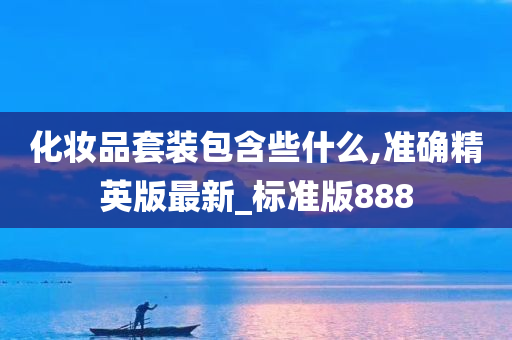 化妆品套装包含些什么,准确精英版最新_标准版888