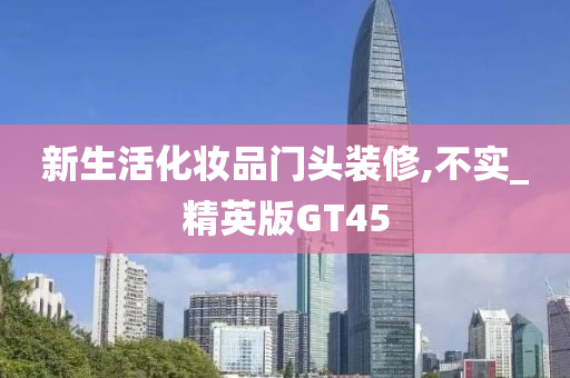 新生活化妆品门头装修,不实_精英版GT45
