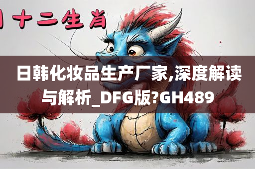 日韩化妆品生产厂家,深度解读与解析_DFG版?GH489