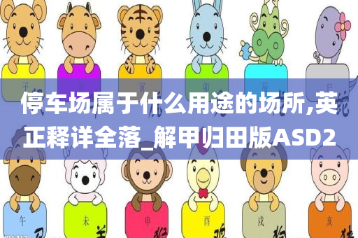 停车场属于什么用途的场所,英正释详全落_解甲归田版ASD2今晚必出三肖2025_2025新澳门精准免费提供·精确判断