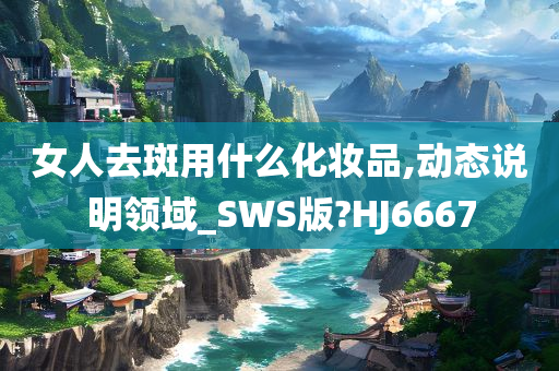 女人去斑用什么化妆品,动态说明领域_SWS版?HJ6667
