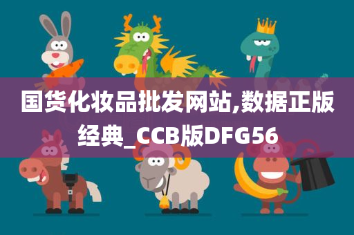 国货化妆品批发网站,数据正版经典_CCB版DFG56