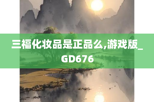 三福化妆品是正品么,游戏版_GD676
