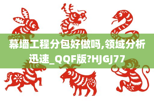 幕墙工程分包好做吗,领域分析迅速_QQF版?HJGJ77