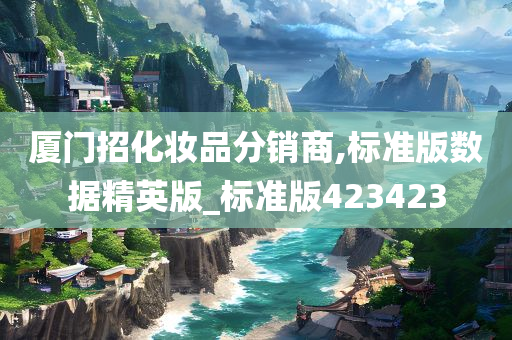 厦门招化妆品分销商,标准版数据精英版_标准版423423