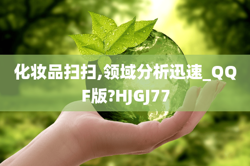 化妆品扫扫,领域分析迅速_QQF版?HJGJ77