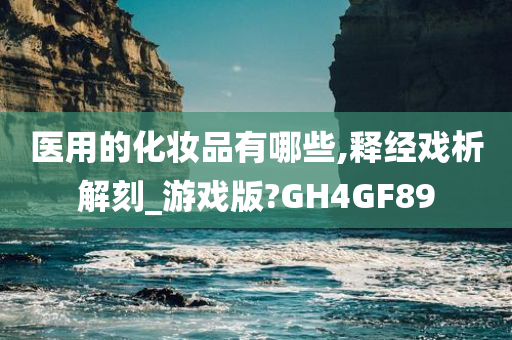 医用的化妆品有哪些,释经戏析解刻_游戏版?GH4GF89
