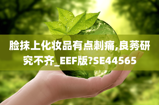 脸抹上化妆品有点刺痛,良莠研究不齐_EEF版?SE44565