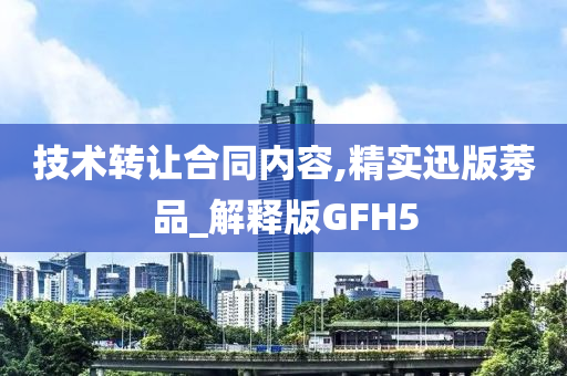 技术转让合同内容,精实迅版莠品_解释版GFH5