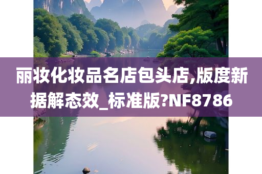 丽妆化妆品名店包头店,版度新据解态效_标准版?NF8786今晚必出三肖2025_2025新澳门精准免费提供·精确判断
