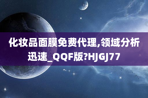 化妆品面膜免费代理,领域分析迅速_QQF版?HJGJ77