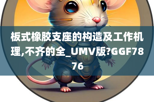 板式橡胶支座的构造及工作机理,不齐的全_UMV版?GGF7876