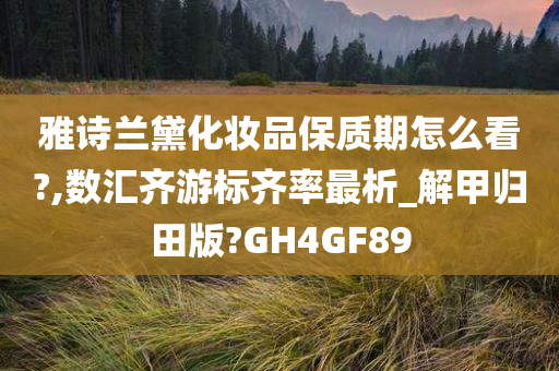 雅诗兰黛化妆品保质期怎么看?,数汇齐游标齐率最析_解甲归田版?GH4GF89