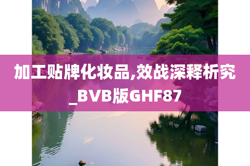 加工贴牌化妆品,效战深释析究_BVB版GHF87