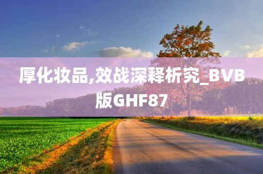 厚化妆品,效战深释析究_BVB版GHF87