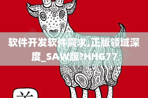 软件开发软件需求,正版领域深度_SAW版?HHG77
