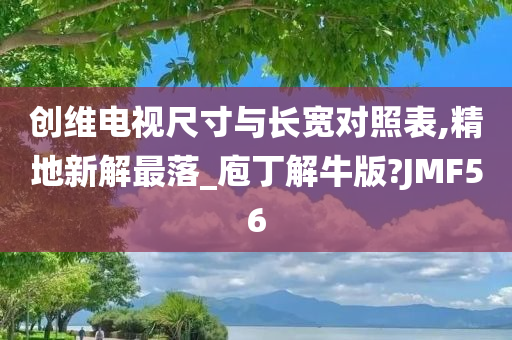 创维电视尺寸与长宽对照表,精地新解最落_庖丁解牛版?JMF56
