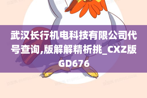 武汉长行机电科技有限公司代号查询,版解解精析挑_CXZ版GD676